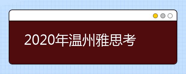 2020年温州雅思考点介绍-浙江教育考试服务中心(温州商学院)