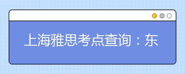 上海雅思考点查询：东华大学
