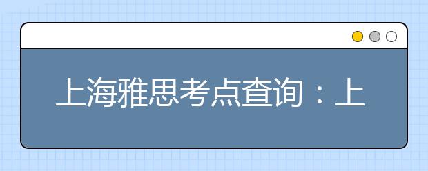 上海雅思考点查询：上海应用技术学院(徐汇校区)