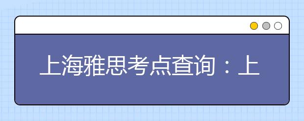 上海雅思考点查询：上海对外经贸大学 （古北校区）