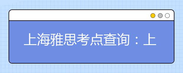 上海雅思考点查询：上海财经大学（分考场）