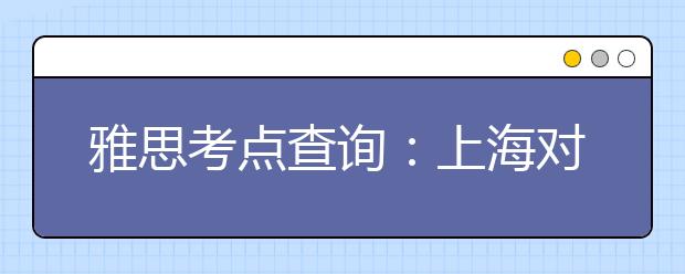 雅思考点查询：上海对外经贸大学