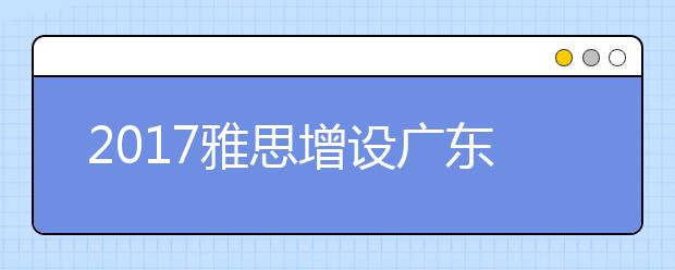 2019雅思增设广东外语外贸大学佛山分考点 新考点首场考试日期为10月28日