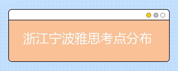 浙江宁波雅思考点分布情况【附雅思报名及考位查询入口】