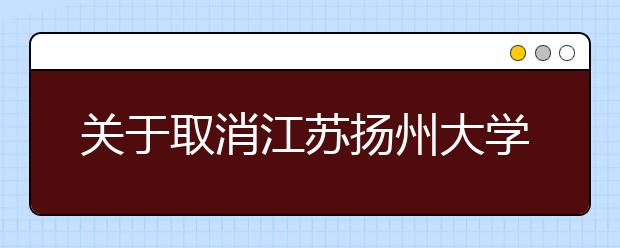 关于取消江苏扬州大学2021年3月至6月部分场次雅思考试的通知