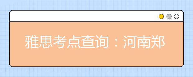 雅思考点查询：河南郑州轻工业大学