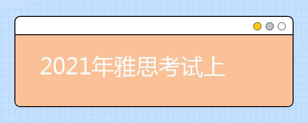 2021年雅思考试上海机考中心(嘉地中心)考点疫情防控安排的通知