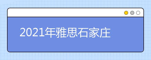 2021年雅思石家庄考点分布及详情