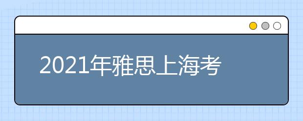 2021年雅思上海考点分布及详情
