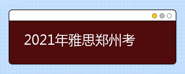 2021年雅思郑州考点分布及详情