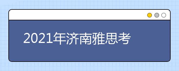 2021年济南雅思考点介绍：山东大学雅思考试中心
