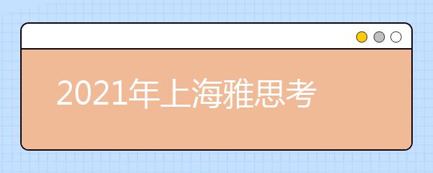 2021年上海雅思考点介绍：上海对外经贸大学