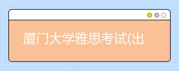 厦门大学雅思考试(出行提醒)