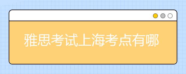 雅思考试上海考点有哪些