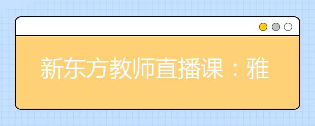 新东方教师直播课：雅思考前冲刺及英联邦留学规划