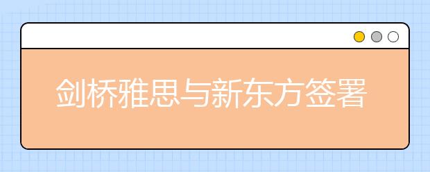 剑桥雅思与新东方签署独家战略合作伙伴协议