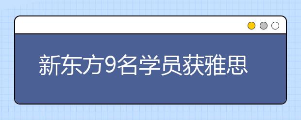新东方9名学员获雅思总分7分 单项8分好成绩