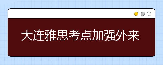 大连雅思考点加强外来车辆管理的通知