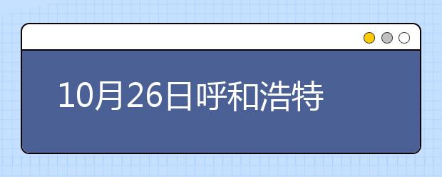 10月26日呼和浩特考点雅思口语考试时间提前