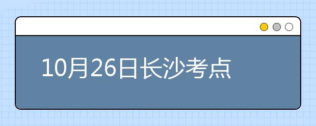 10月26日长沙考点雅思口语考试时间延后