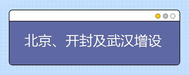 北京、开封及武汉增设新考点及新考场