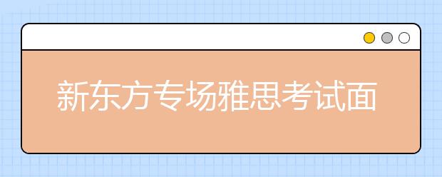 新东方专场雅思考试面向所有新东方学员开放