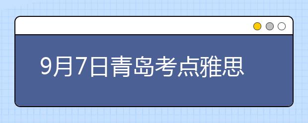 9月7日青岛考点雅思口语考试时间提前