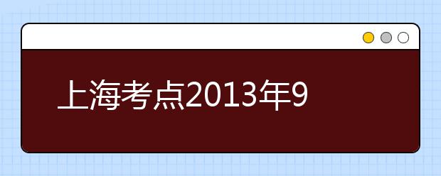 上海考点2013年9月7日新增一场雅思考试