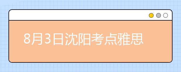 8月3日沈阳考点雅思口语考试时间提前