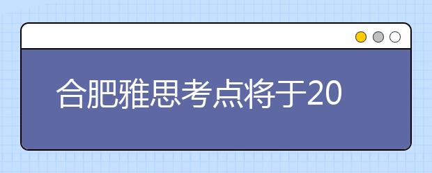 合肥雅思考点将于2013年8月起扩容