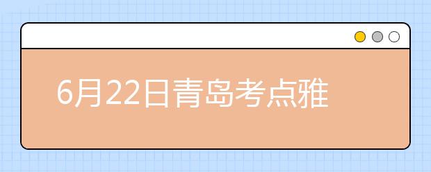 6月22日青岛考点雅思口语考试时间提前