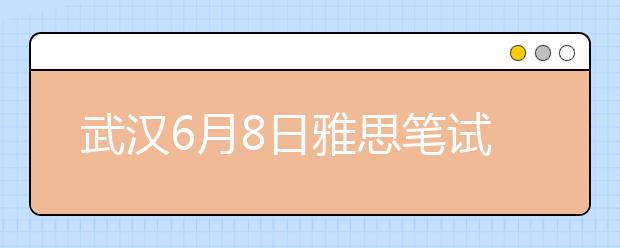 武汉6月8日雅思笔试地点变更通知