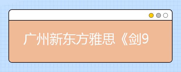 广州新东方雅思《剑9》权威解析发布会预告