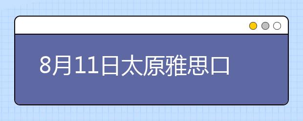 8月11日太原雅思口试延至8月13日进行