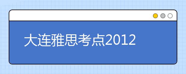 大连雅思考点2012年7月28日新增一场考试