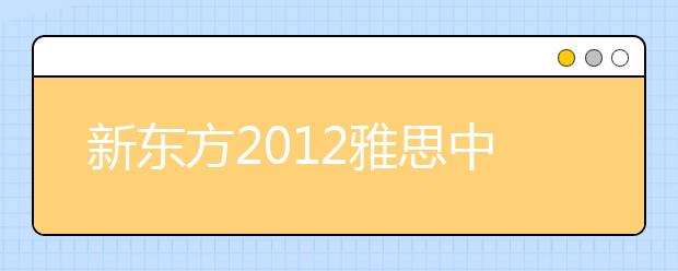 新东方2012雅思中国行四川分站活动在蓉举行