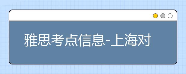 雅思考点信息-上海对外经贸大学
