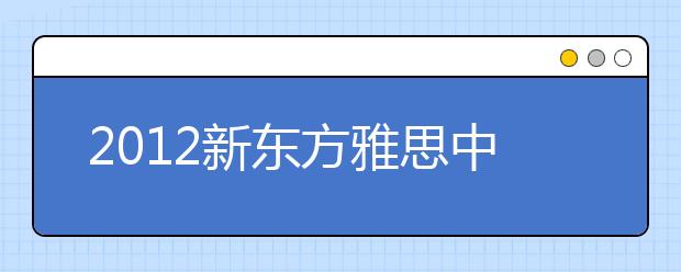 2012新东方雅思中国行-雅思考试与英联邦留学高峰论坛