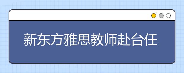新东方雅思教师赴台任国际英语辩论赛评委