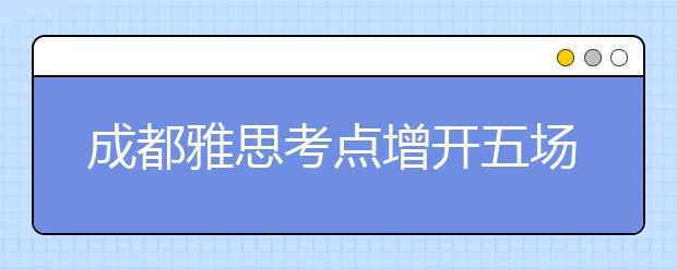 成都雅思考点增开五场考试