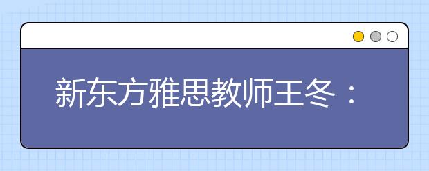 新东方雅思教师王冬：2011年口语复习备考策略