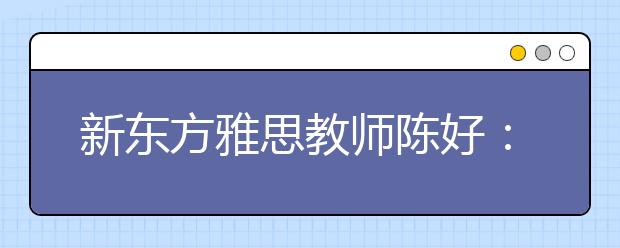 新东方雅思教师陈好：2011年雅思复习备考策略