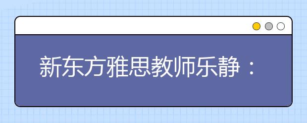新东方雅思教师乐静：2011年阅读复习备考策略