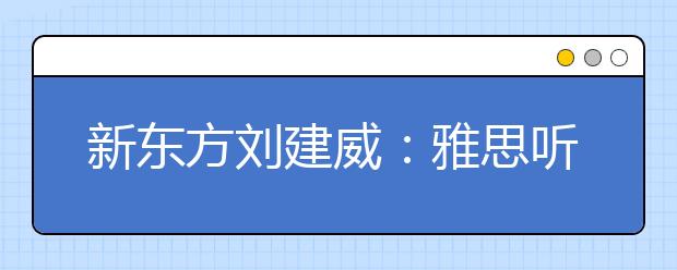 新东方刘建威：雅思听力考试的准备方法