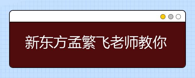 新东方孟繁飞老师教你：雅思阅读做不完怎么办