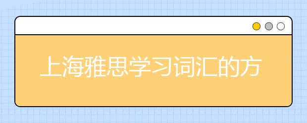 上海雅思学习词汇的方法是什么