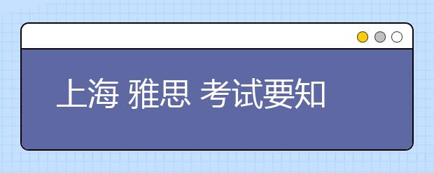 上海 雅思 考试要知道哪些准则