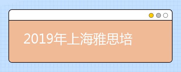2019年上海雅思培训哪家好