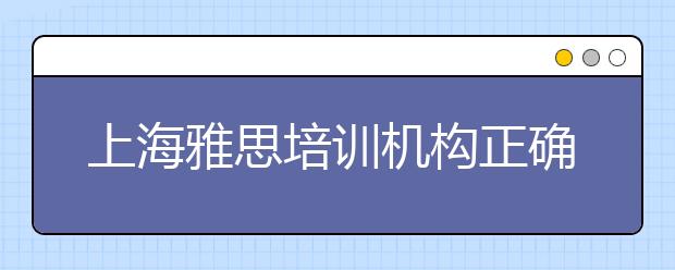 上海雅思培训机构正确选择方式是什么