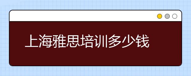 上海雅思培训多少钱